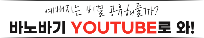 예뻐지는 비결 공유해줄까? 바노바기 YOUTUBE로 와!