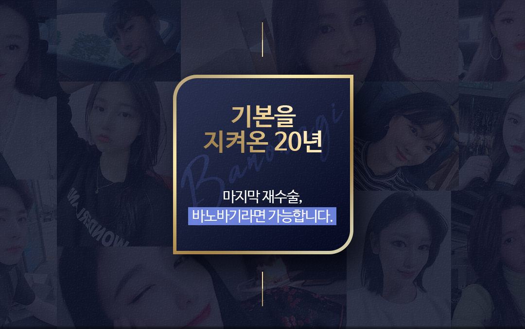 기본을 지켜온 20년 마지막 재수술, 바노바기라면 가능합니다.