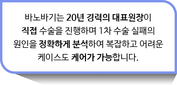 바노바기는 20년 경력의 대표원장이 직접 수술을 진행하며 1차 수술 실패의 원인을 정확하게 분석하여 복잡하고 어려운 케이스도 케어가 가능합니다.