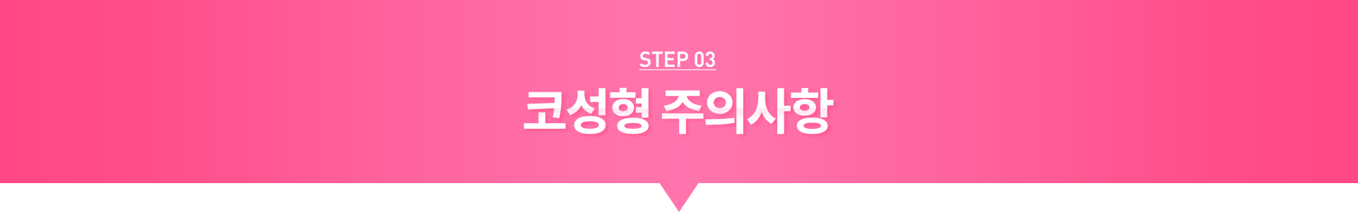 STEP03 코성형 주의사항