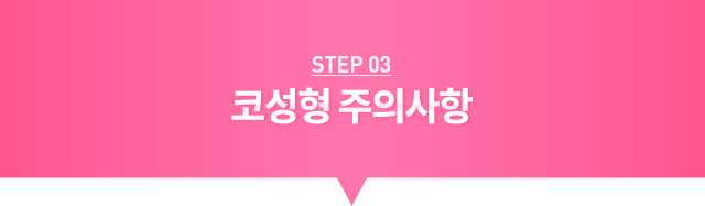 STEP03 코성형 주의사항