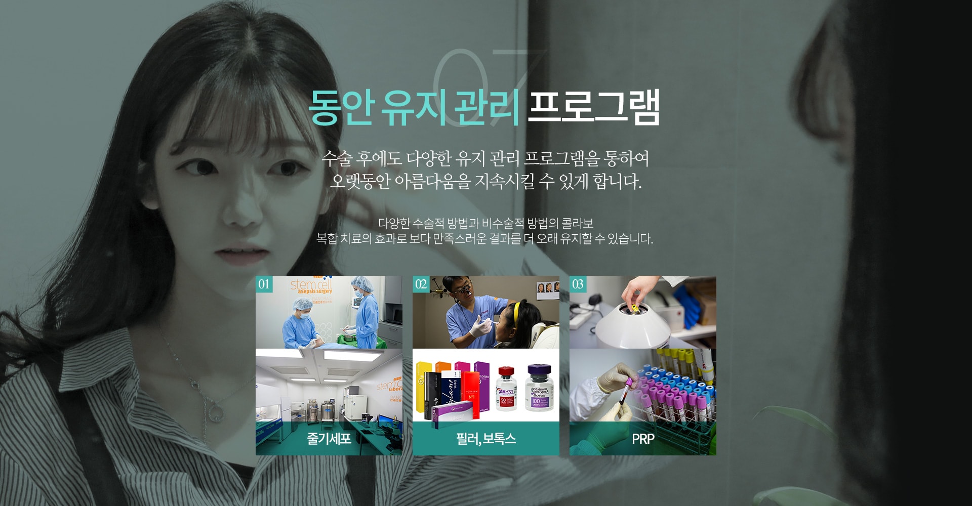 07 동안 유지 관리 프로그램 수술 후에도 다양한 유지 관리 프로그램을 통하여 오랫동안 아름다움을 지속시킬 수 있게 합니다.